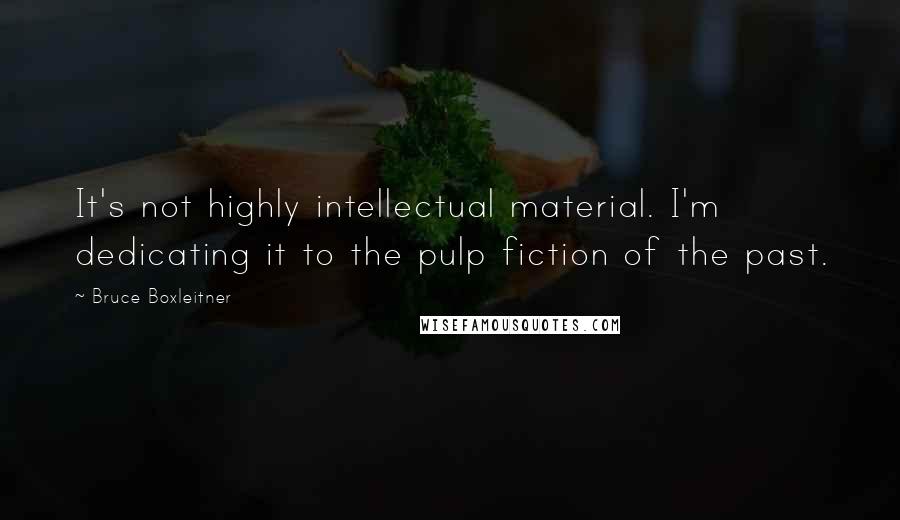 Bruce Boxleitner Quotes: It's not highly intellectual material. I'm dedicating it to the pulp fiction of the past.