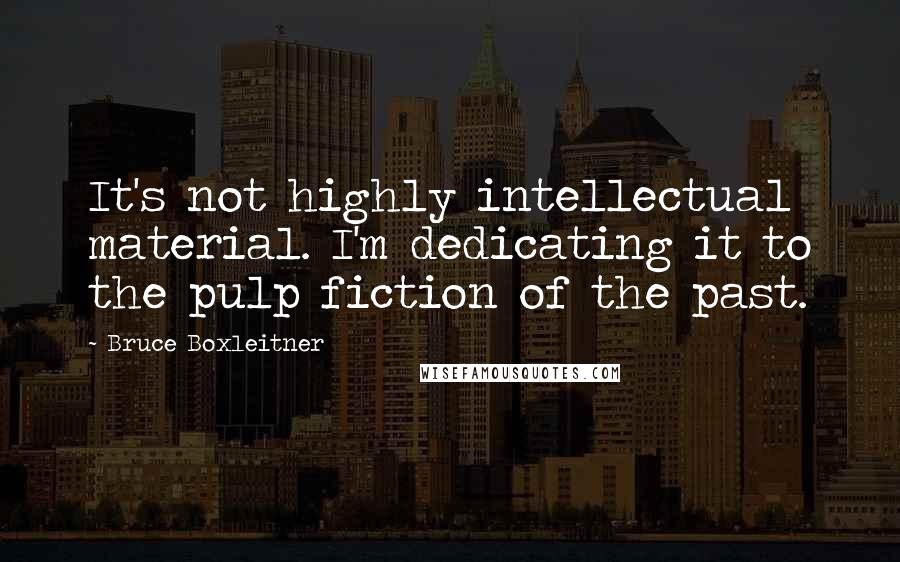 Bruce Boxleitner Quotes: It's not highly intellectual material. I'm dedicating it to the pulp fiction of the past.