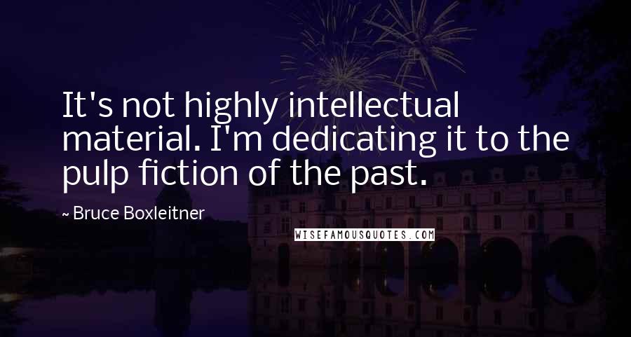 Bruce Boxleitner Quotes: It's not highly intellectual material. I'm dedicating it to the pulp fiction of the past.