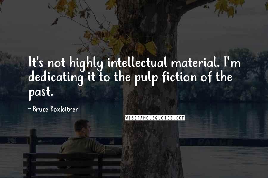 Bruce Boxleitner Quotes: It's not highly intellectual material. I'm dedicating it to the pulp fiction of the past.