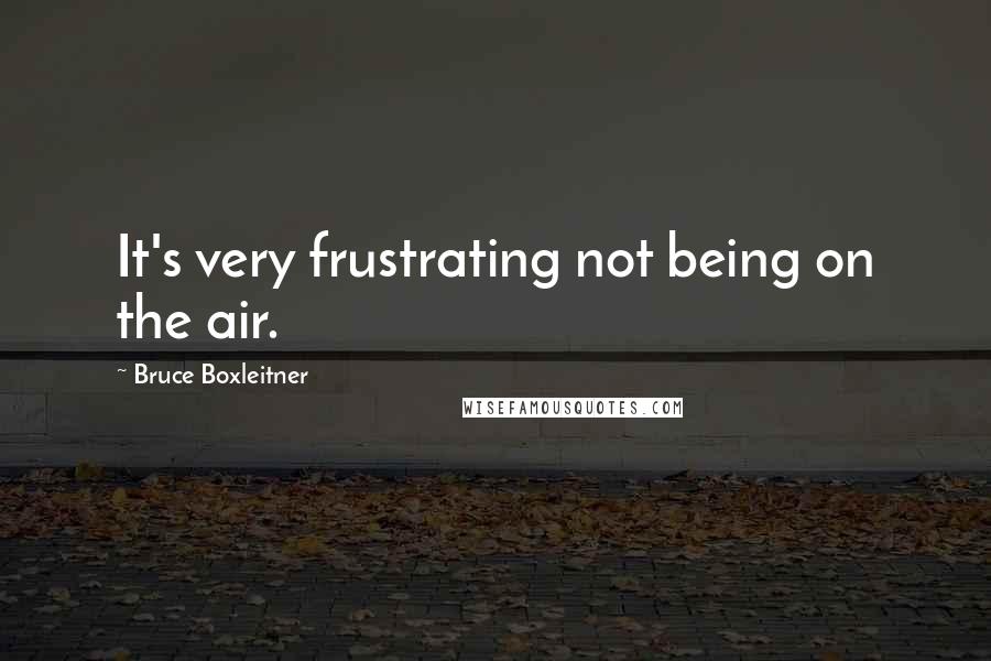 Bruce Boxleitner Quotes: It's very frustrating not being on the air.