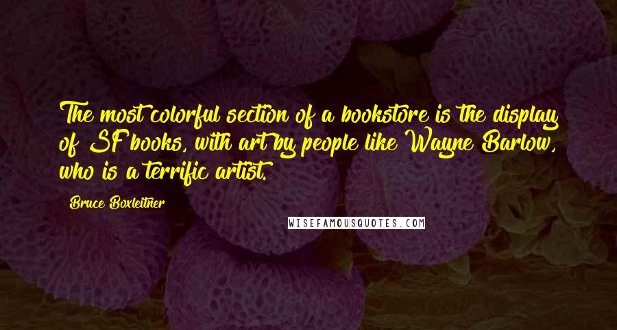 Bruce Boxleitner Quotes: The most colorful section of a bookstore is the display of SF books, with art by people like Wayne Barlow, who is a terrific artist.