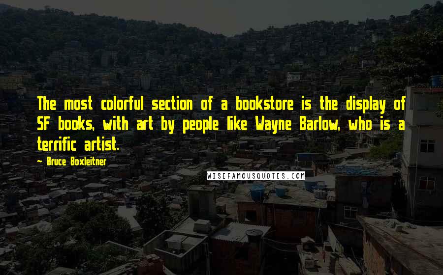 Bruce Boxleitner Quotes: The most colorful section of a bookstore is the display of SF books, with art by people like Wayne Barlow, who is a terrific artist.