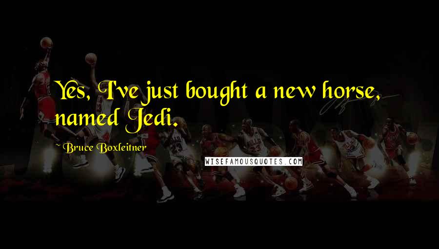 Bruce Boxleitner Quotes: Yes, I've just bought a new horse, named Jedi.