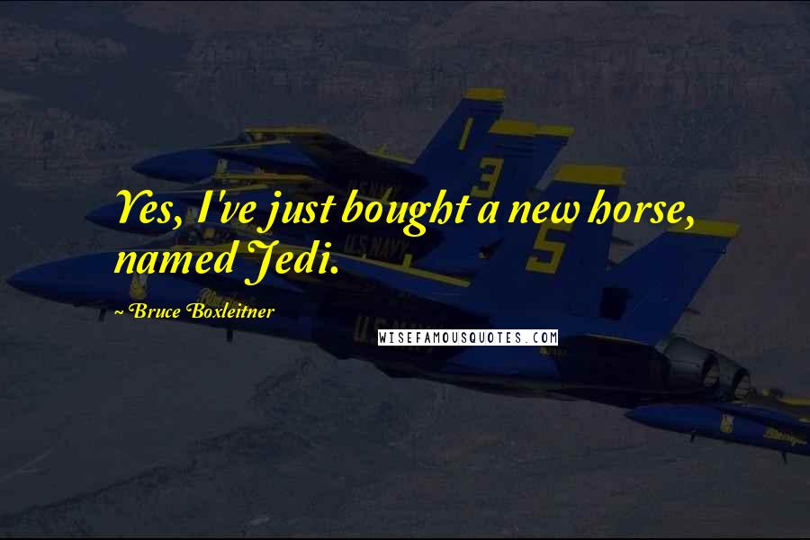 Bruce Boxleitner Quotes: Yes, I've just bought a new horse, named Jedi.