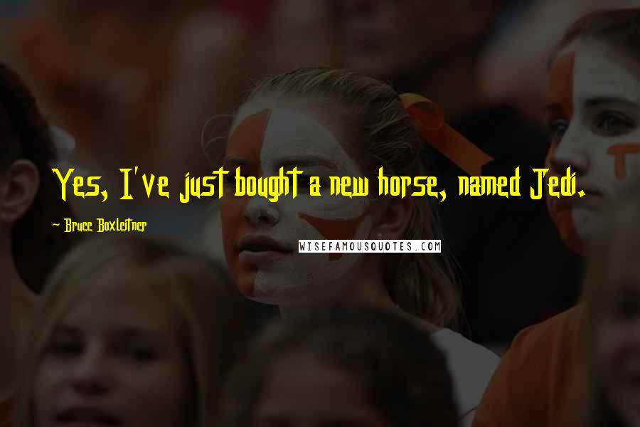 Bruce Boxleitner Quotes: Yes, I've just bought a new horse, named Jedi.