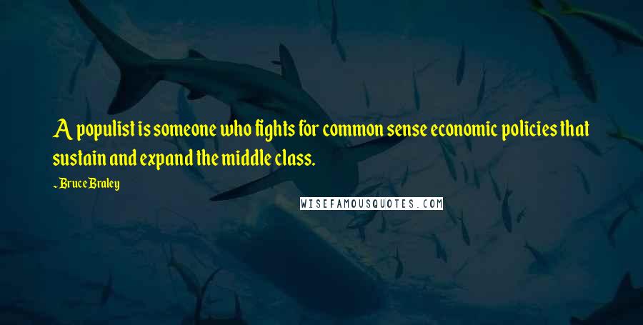 Bruce Braley Quotes: A populist is someone who fights for common sense economic policies that sustain and expand the middle class.