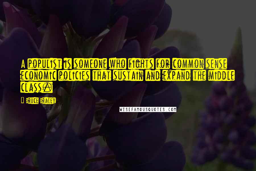 Bruce Braley Quotes: A populist is someone who fights for common sense economic policies that sustain and expand the middle class.