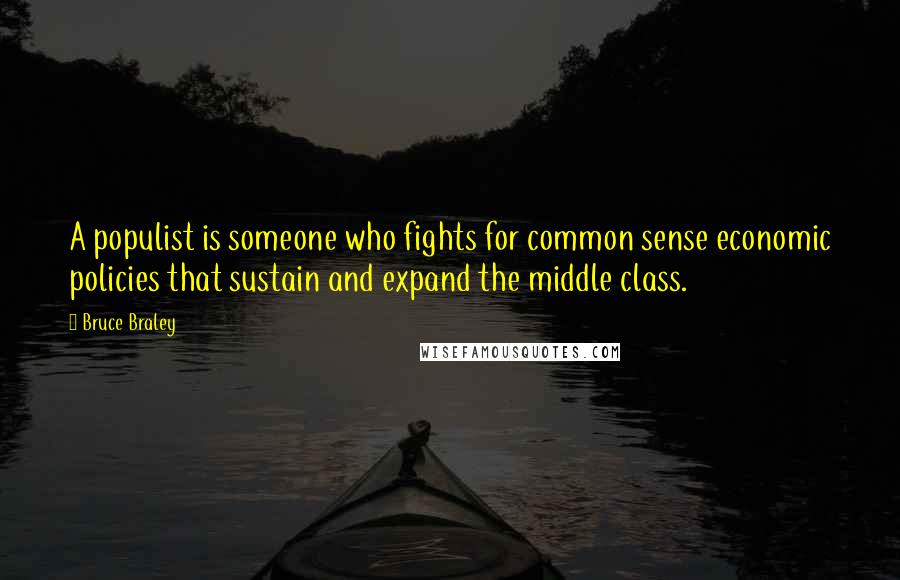 Bruce Braley Quotes: A populist is someone who fights for common sense economic policies that sustain and expand the middle class.