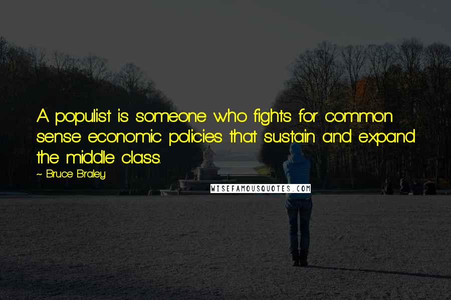Bruce Braley Quotes: A populist is someone who fights for common sense economic policies that sustain and expand the middle class.
