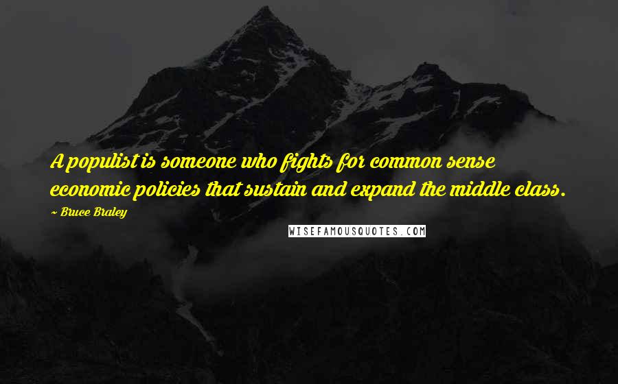 Bruce Braley Quotes: A populist is someone who fights for common sense economic policies that sustain and expand the middle class.