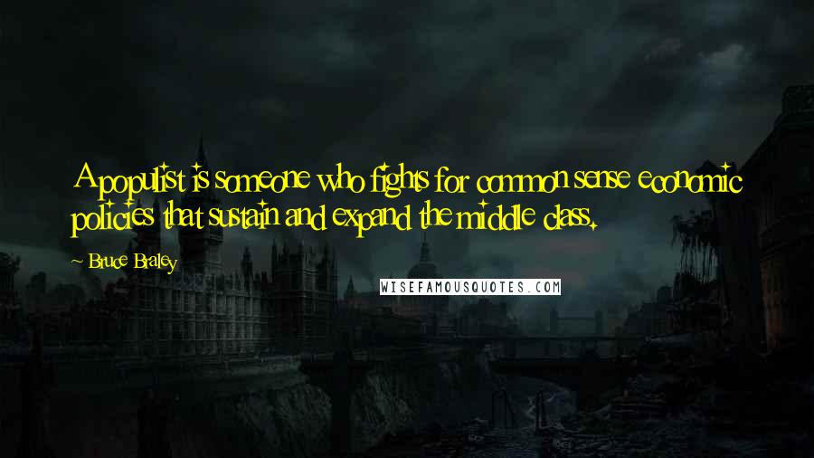 Bruce Braley Quotes: A populist is someone who fights for common sense economic policies that sustain and expand the middle class.