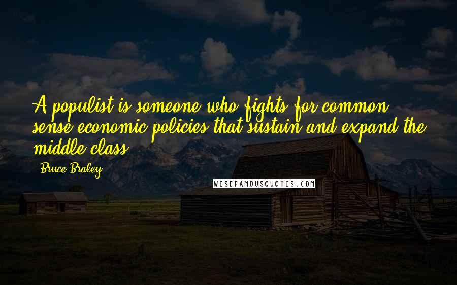 Bruce Braley Quotes: A populist is someone who fights for common sense economic policies that sustain and expand the middle class.