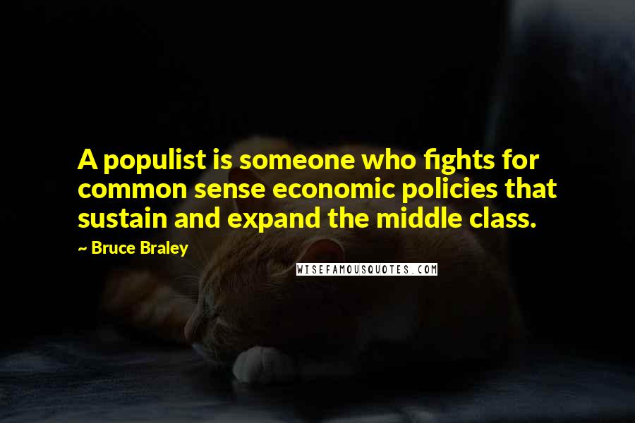 Bruce Braley Quotes: A populist is someone who fights for common sense economic policies that sustain and expand the middle class.