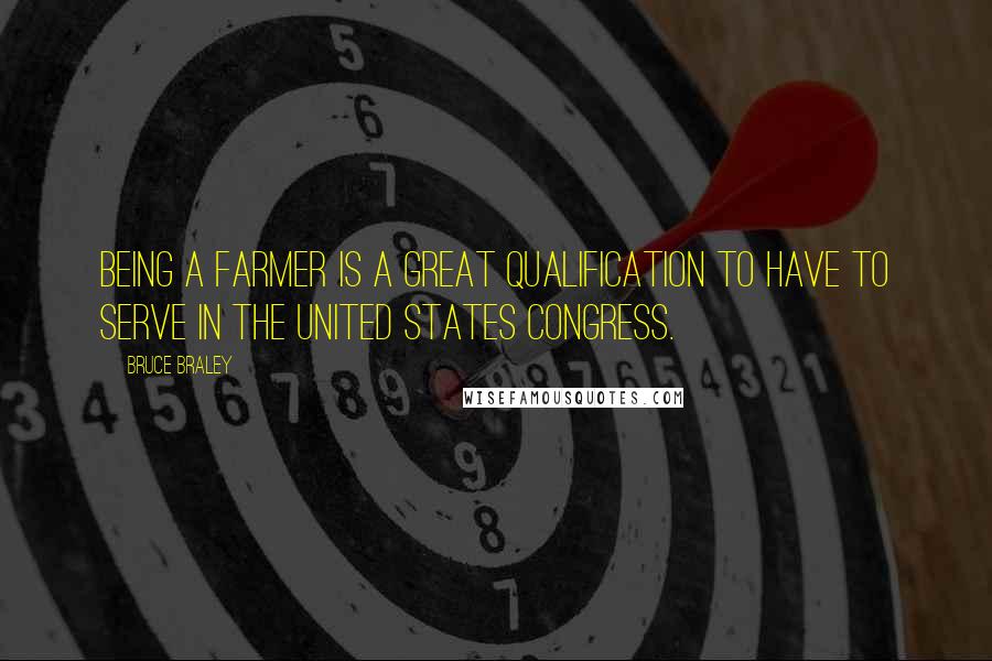 Bruce Braley Quotes: Being a farmer is a great qualification to have to serve in the United States Congress.