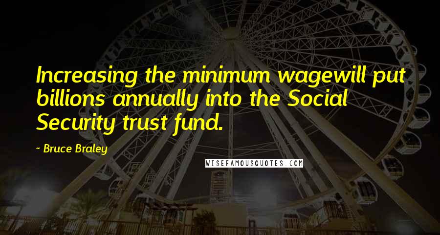 Bruce Braley Quotes: Increasing the minimum wagewill put billions annually into the Social Security trust fund.