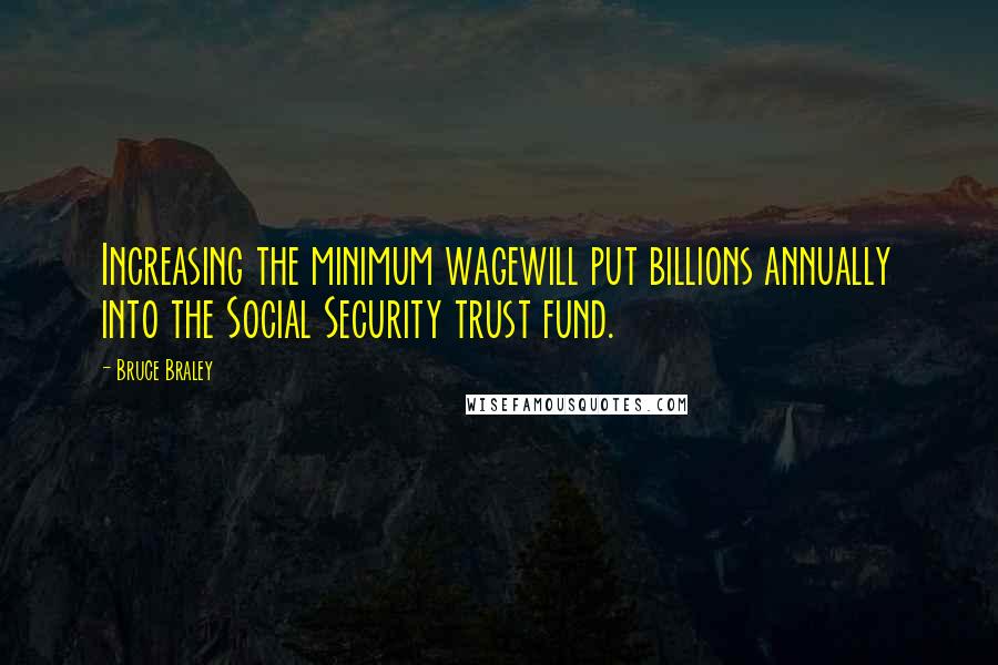 Bruce Braley Quotes: Increasing the minimum wagewill put billions annually into the Social Security trust fund.