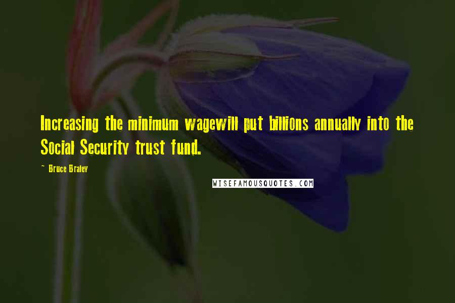 Bruce Braley Quotes: Increasing the minimum wagewill put billions annually into the Social Security trust fund.