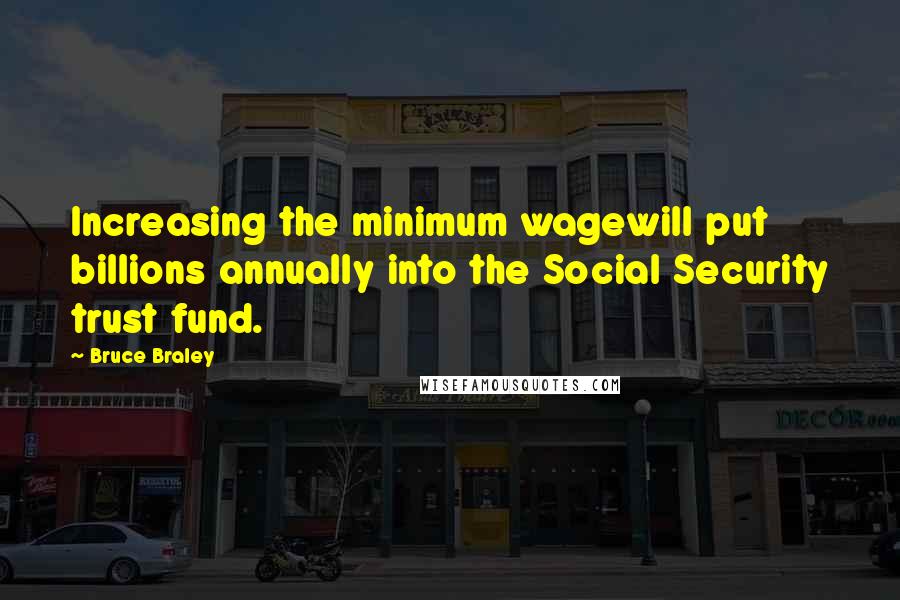 Bruce Braley Quotes: Increasing the minimum wagewill put billions annually into the Social Security trust fund.