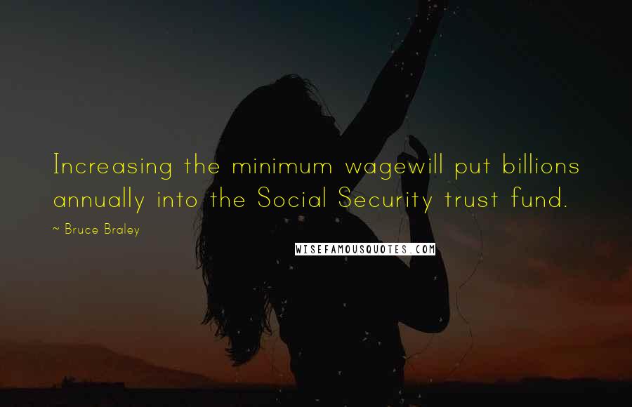 Bruce Braley Quotes: Increasing the minimum wagewill put billions annually into the Social Security trust fund.