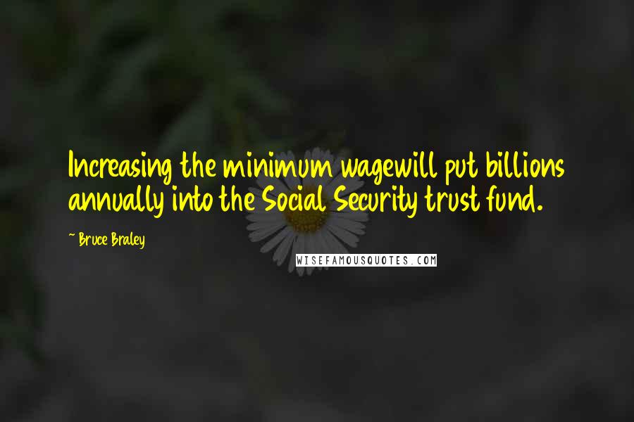 Bruce Braley Quotes: Increasing the minimum wagewill put billions annually into the Social Security trust fund.