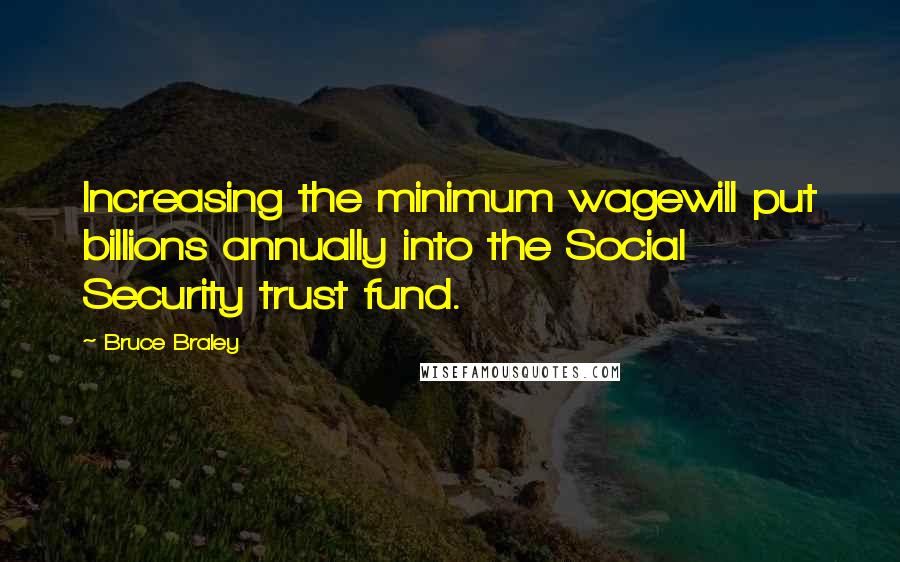 Bruce Braley Quotes: Increasing the minimum wagewill put billions annually into the Social Security trust fund.