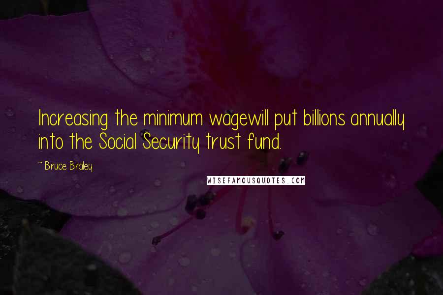 Bruce Braley Quotes: Increasing the minimum wagewill put billions annually into the Social Security trust fund.