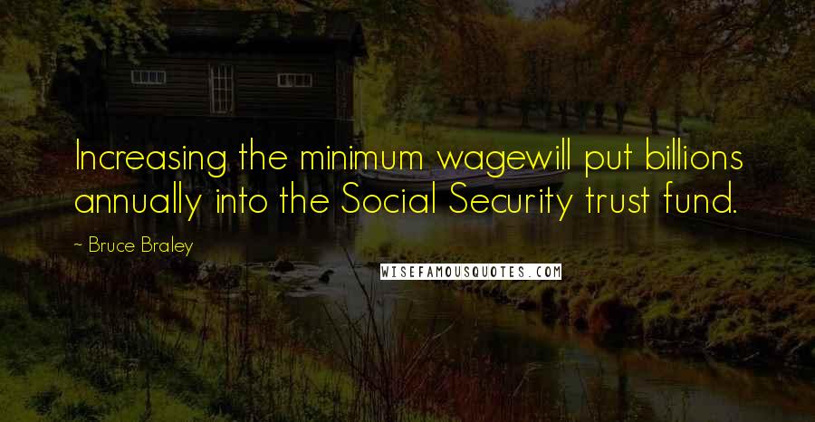 Bruce Braley Quotes: Increasing the minimum wagewill put billions annually into the Social Security trust fund.