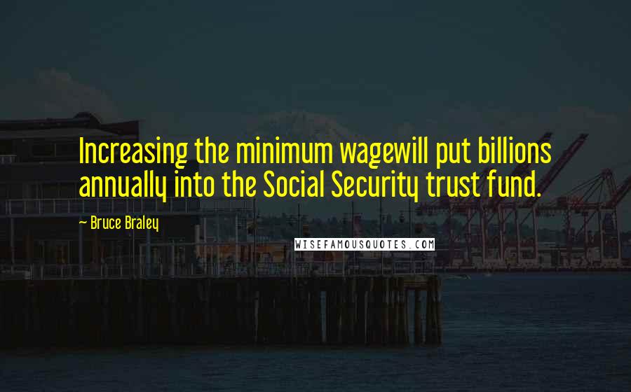 Bruce Braley Quotes: Increasing the minimum wagewill put billions annually into the Social Security trust fund.