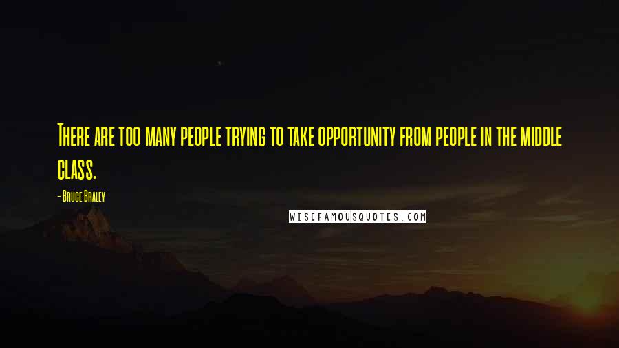 Bruce Braley Quotes: There are too many people trying to take opportunity from people in the middle class.