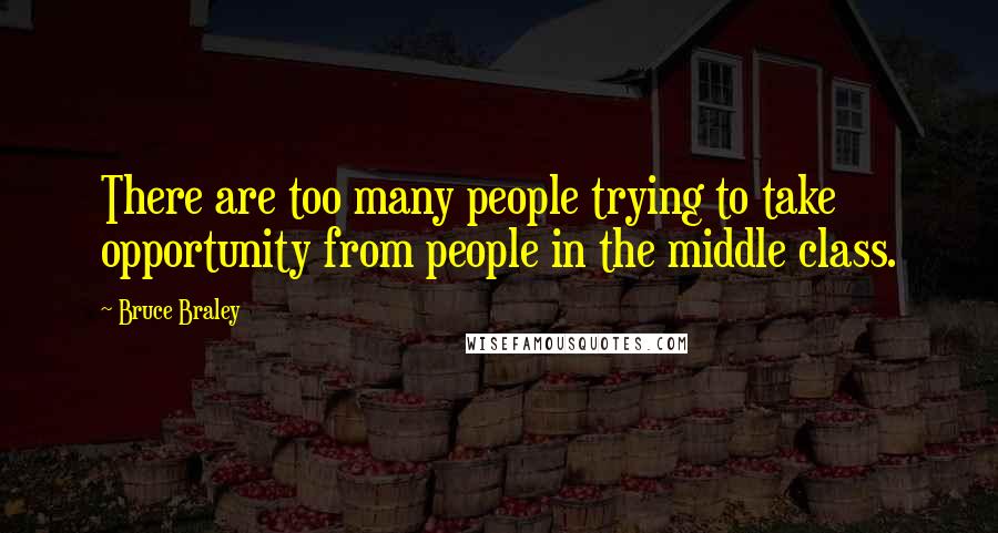 Bruce Braley Quotes: There are too many people trying to take opportunity from people in the middle class.