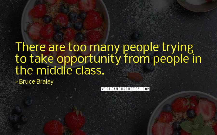 Bruce Braley Quotes: There are too many people trying to take opportunity from people in the middle class.