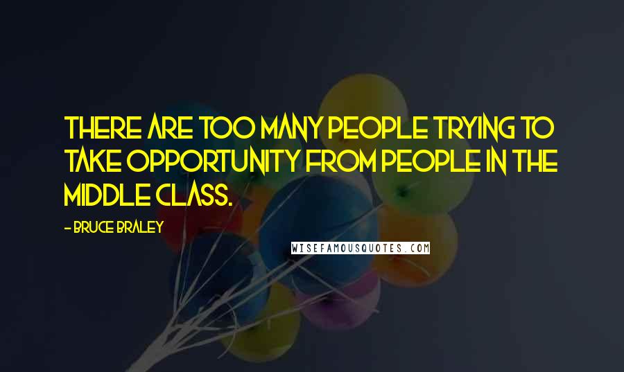 Bruce Braley Quotes: There are too many people trying to take opportunity from people in the middle class.