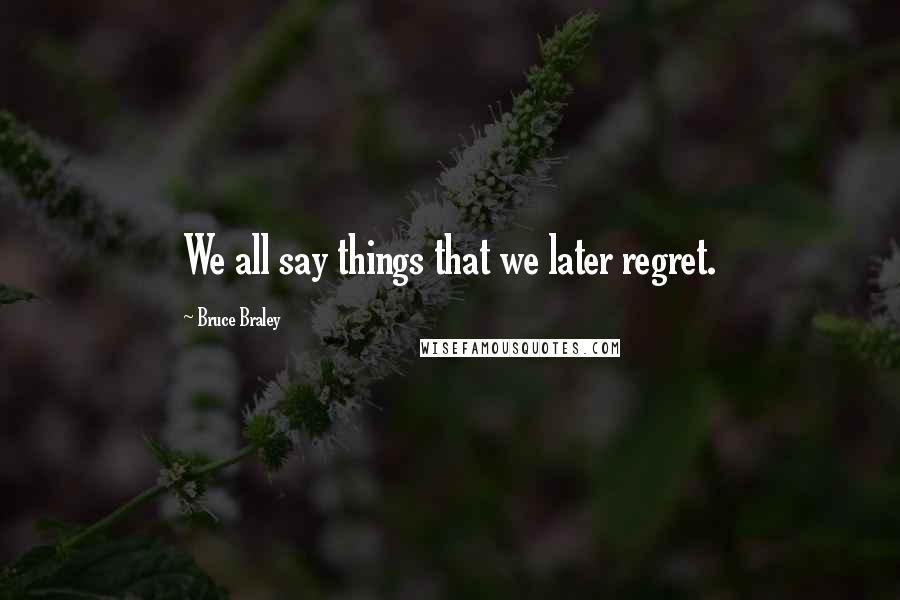 Bruce Braley Quotes: We all say things that we later regret.