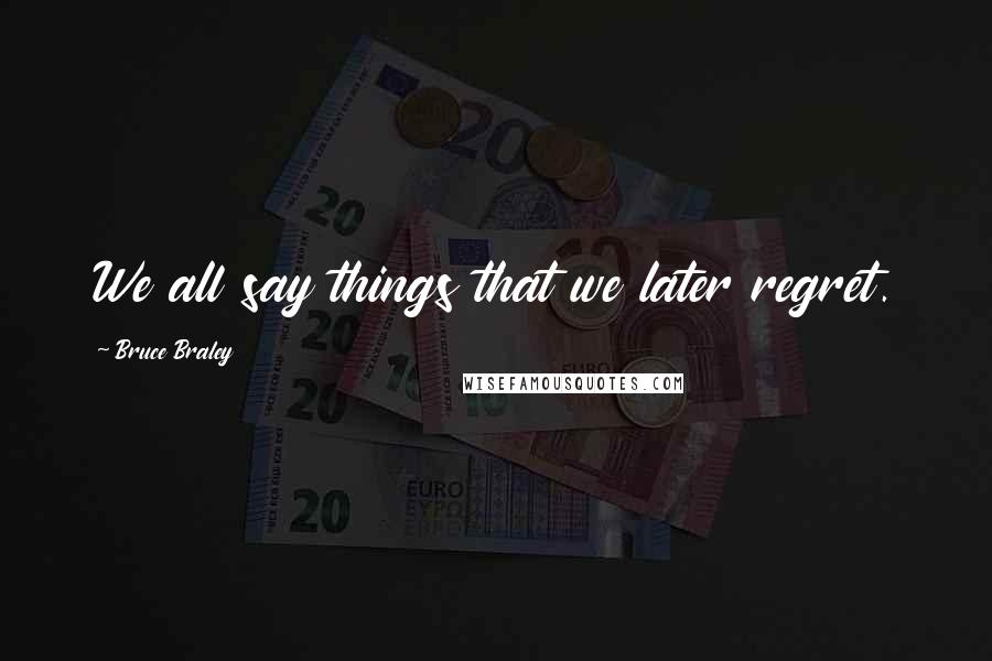 Bruce Braley Quotes: We all say things that we later regret.