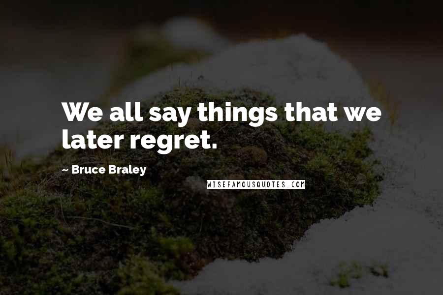 Bruce Braley Quotes: We all say things that we later regret.