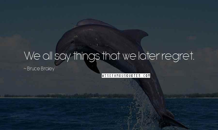 Bruce Braley Quotes: We all say things that we later regret.