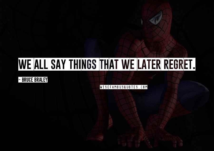 Bruce Braley Quotes: We all say things that we later regret.