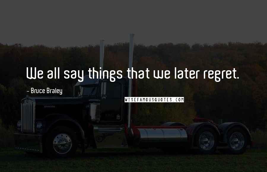 Bruce Braley Quotes: We all say things that we later regret.