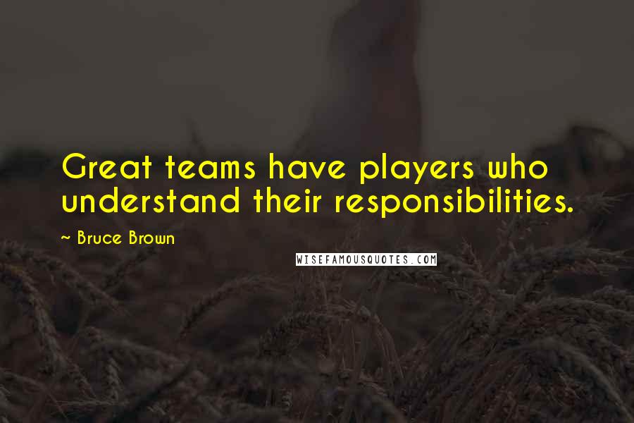 Bruce Brown Quotes: Great teams have players who understand their responsibilities.