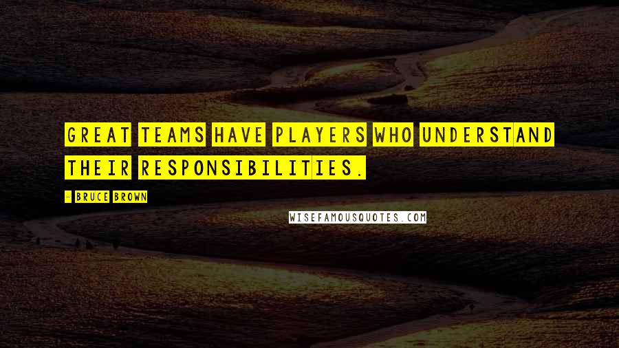 Bruce Brown Quotes: Great teams have players who understand their responsibilities.