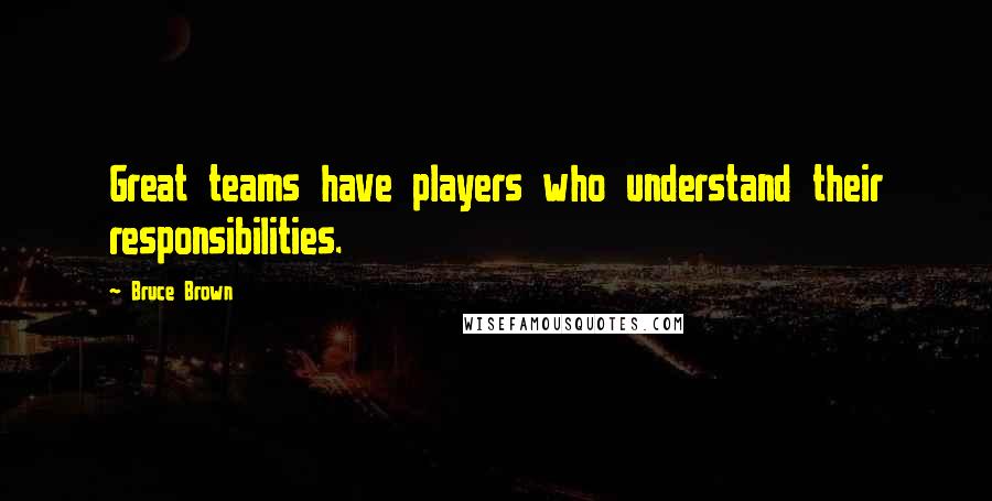 Bruce Brown Quotes: Great teams have players who understand their responsibilities.
