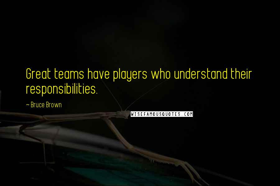 Bruce Brown Quotes: Great teams have players who understand their responsibilities.