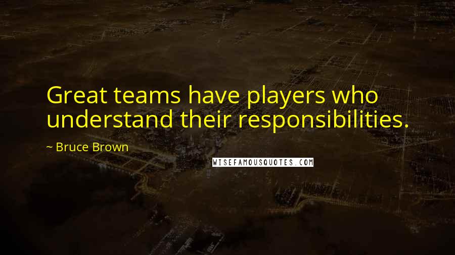 Bruce Brown Quotes: Great teams have players who understand their responsibilities.