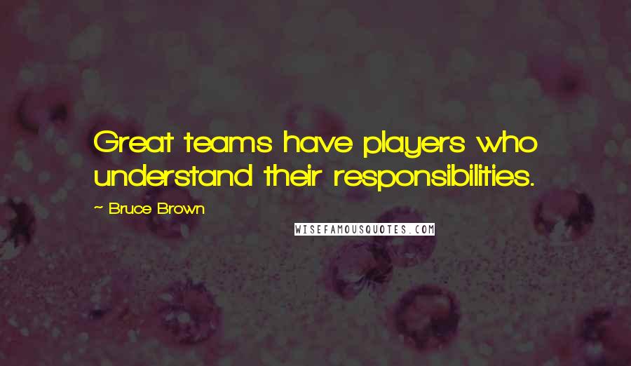 Bruce Brown Quotes: Great teams have players who understand their responsibilities.