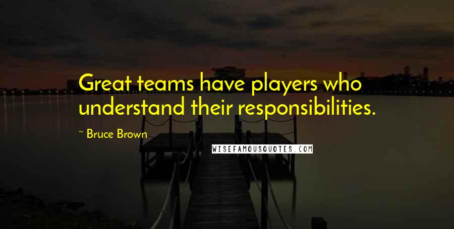 Bruce Brown Quotes: Great teams have players who understand their responsibilities.