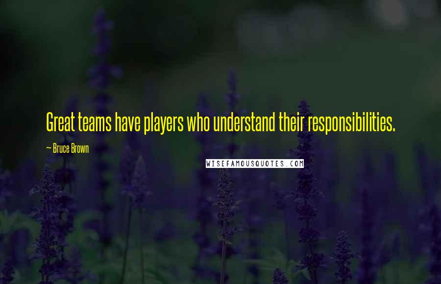 Bruce Brown Quotes: Great teams have players who understand their responsibilities.