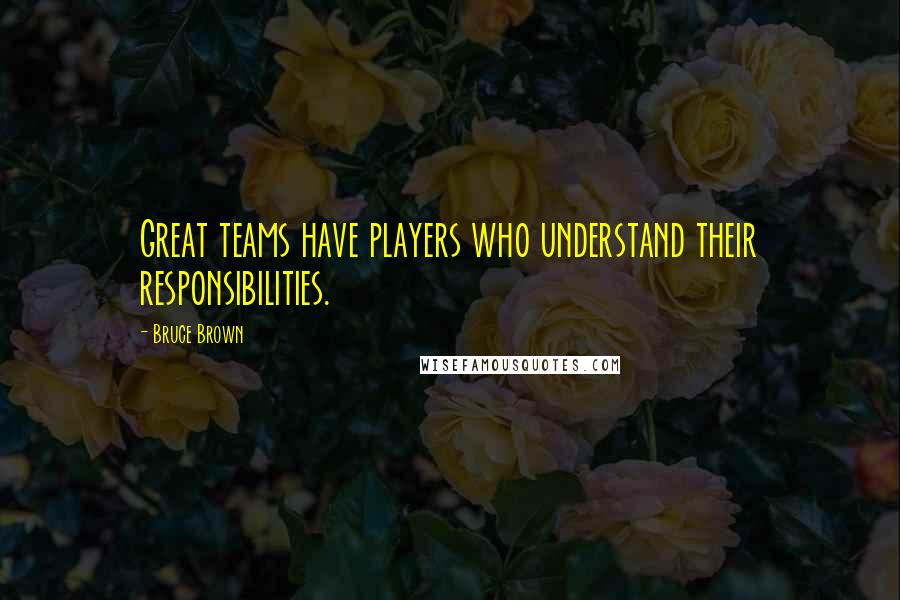 Bruce Brown Quotes: Great teams have players who understand their responsibilities.