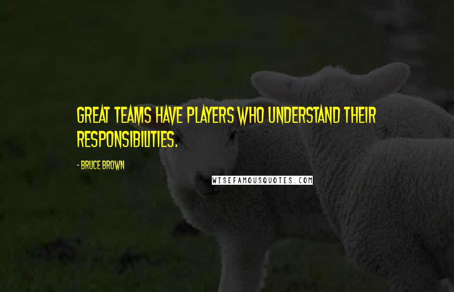 Bruce Brown Quotes: Great teams have players who understand their responsibilities.