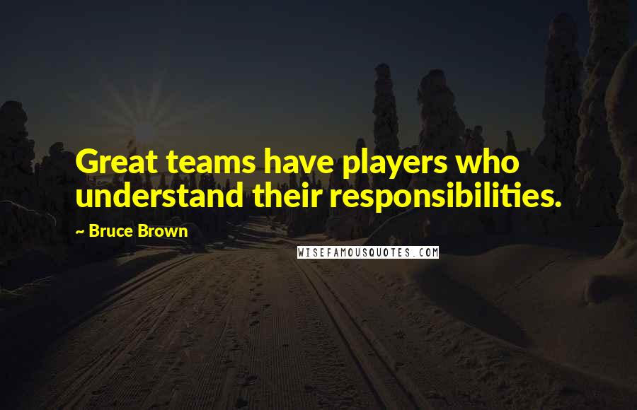 Bruce Brown Quotes: Great teams have players who understand their responsibilities.